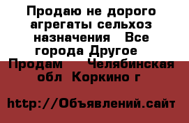 Продаю не дорого агрегаты сельхоз назначения - Все города Другое » Продам   . Челябинская обл.,Коркино г.